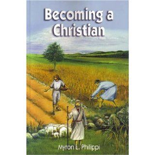 Becoming a Christian: Myron L. Philippi: 9780972764810: Books