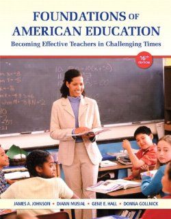 Foundations of American Education: Becoming Effective Teachers in Challenging Times (16th Edition): James A. Johnson, Diann L. Musial, Gene E. Hall, Donna M. Gollnick: 9780132836722: Books