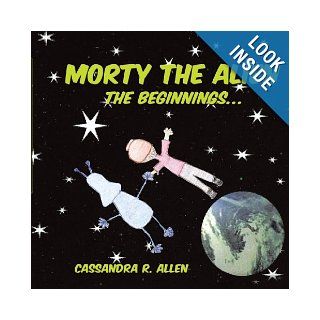 Morty The Alien: The Beginnings: Cassandra R. Allen: 9781438972831: Books