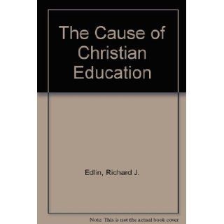 The Cause of Christian Education Richard J. Edlin 9780963070074 Books