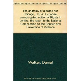 The anatomy of a police riot, Chicago, U.S.A: A concise, unexpurgated edition of Rights in conflict, the report to the National Commission on the Causes and Prevention of Violence: Daniel Walker: Books