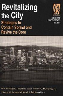 Revitalizing The City: Strategies To Contain Sprawl And Revive The Core (Cities and Contemporary Society): Fritz W. Wagner, Timothy E. Joder, Anthony J., Jr. Mumphrey, Krishna M. Akundi, Alan F. J. Artibise: 9780765612434: Books