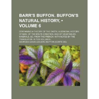 Barr's Buffon. Buffon's Natural History, (Volume 6); Containing a Theory of the Earth, a General History of Man, of the Brute Creation, and of Vegetab: Georges Louis Le Clerc Buffon: 9781235685460: Books
