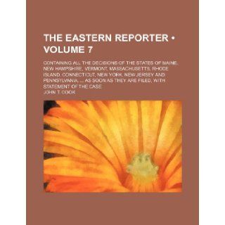 The Eastern Reporter (Volume 7); Containing All the Decisions of the States of Maine, New Hampshire, Vermont, Massachusetts, Rhode Island, Connecticut: John T. Cook: 9781235597534: Books