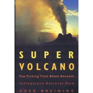 Super Volcano: The Ticking Time Bomb Beneath Yellowstone National Park: Greg Breining: 9780760336540: Books