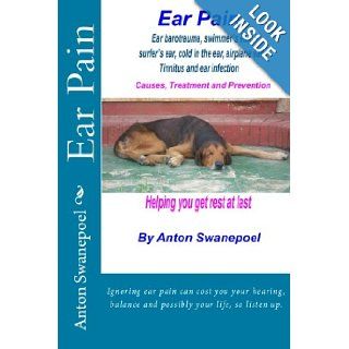 Ear Pain Ear pain due to ear barotrauma, swimmer's ear, surfer's ear, cold in the ear, ear infection and Tinnitus. Causes, Prevention and Treatment in detail. Anton Swanepoel 9781467983884 Books