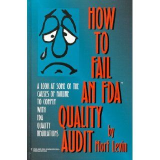 How to Fail an Fda Quality Audit: A Look at Some of the Causes of Failure to Comply With Fda Quality Regulations: Mort Levin: 9780965104500: Books