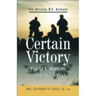 Certain Victory The U.S. Army in the Gulf War Brig. Gen Robert H. Scales 9788182746046 Books