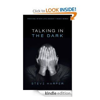 Talking in the Dark Praying When Life Doesn't Make Sense eBook Steve Harper Kindle Store