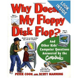 Why Doesn't My Floppy Disk Flop: And Other Kids' Computer Questions Answered by the CompuDudes: Peter Cook, Scott Manning, Ed Morrow: 9780471184294: Books