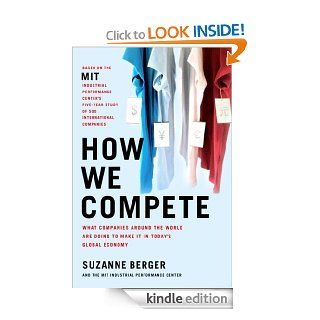 How We Compete: What Companies Around the World Are Doing to Make it in Today's Global Economy eBook: Suzanne Berger: Kindle Store