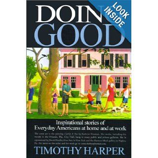 Doing Good: Inspirational Stories of Everyday Americans at Home and at Work: Timothy Harper: 9780595137862: Books
