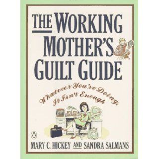 The Working Mother's Guilt Guide: Whatever You're Doing, It Isn't Enough: Mary C. Hickey, Sandra Salmans: 9780140166248: Books