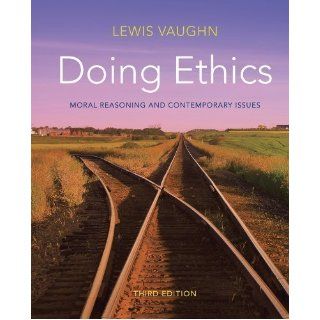 Doing Ethics: Moral Reasoning and Contemporary Issues (Third Edition) 3rd (third) Edition by Vaughn, Lewis published by W. W. Norton & Company (2012): Books