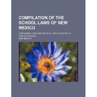 Compilation of the school laws of New Mexico; containing laws and parts of laws relating to public schools New Mexico 9781236016492 Books