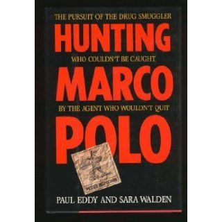Hunting Marco Polo: The Pursuit of the Drug Smuggler Who Couldn't Be Caught by the Agent Who Wouldn't Quit: Paul Eddy, Sara Walden: 9780316210560: Books