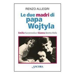 Le due madri di papa Wojtyla. Emilia Kaczorowska e Gianna Beretta Molla: Renzo Allegri: 9788851410667: Books