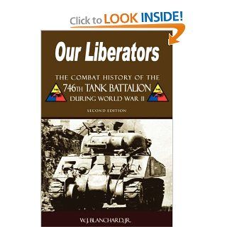 Our Liberators: The Combat History of the 746th Tank Battalion during World War II   2nd Edition (9781587368097): Jr. W.J. Blanchard: Books