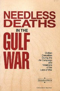 Needless Deaths in the Gulf War: Civilian Casualties During the Air Campaign and Violations of the Laws of War (Middle East Watch Report): Editor: 9781564320292: Books