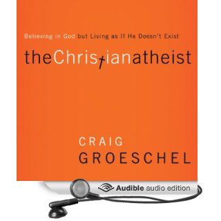 The Christian Atheist: When You Believe in God but Live as if He Doesn't Exist (Audible Audio Edition): Craig Groeschel, Tom Schiff: Books