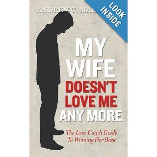 My Wife Doesn't Love Me Any More: The Love Coach Guide to Winning Her Back (The Love Coach Series): By (author) Andrew G. Marshall: 8601200450040: Books