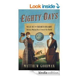 Eighty Days: Nellie Bly and Elizabeth Bisland's History Making Race Around the World eBook: Matthew Goodman: Kindle Store