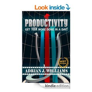 Productivity: Get 10X More Done in a Day! (Productivity, Personal Growth, Time Management, Organization Skills) eBook: Adrian J. Williams, Productivity, Time Management: Kindle Store