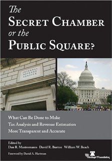 The Secret Chamber or the Public Square? What Can Be Done to Make Tax Analysis and Revenue Estimation More Transparent and Accurate: Dan R. Mastromarco, David R. Burton, William W. Beach: 9780891951179: Books