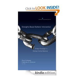 Strengths Based Batterer Intervention A New Paradigm in Ending Family Violence eBook Peter Lehmann PhD  LCSW, Dr. Catherine Simmons PhD Kindle Store