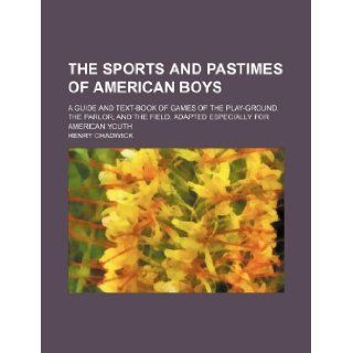 The sports and pastimes of American boys; A guide and text book of games of the play ground, the parlor, and the field. Adapted especially for American youth: Henry Chadwick: 9781130755398: Books