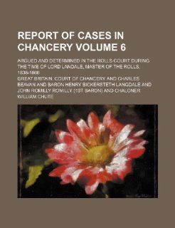 Report of cases in Chancery Volume 6; argued and determined in the Rolls court during the time of Lord Landale, Master of the rolls, 1838 1866: Great Britain. Court of Chancery: 9781232397793: Books