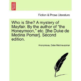 Who is She? A mystery of Mayfair. By the author of "the Honeymoon, " etc. [the Duke de Medina Pomar]. Second edition.: Anonymous, Duke Medina pomar: 9781241486051: Books