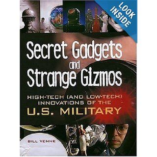 Secret Gadgets and Strange Gizmos: High Tech (and Low Tech) Innovations of the U.S. Military: Bill Yenne: 9780760321157: Books
