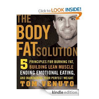 The Body Fat Solution: Five Principles for Burning Fat, Building Lean Muscle, Ending Emotional Eating,and Maintaining Your Perfect Weight eBook: Tom Venuto: Kindle Store