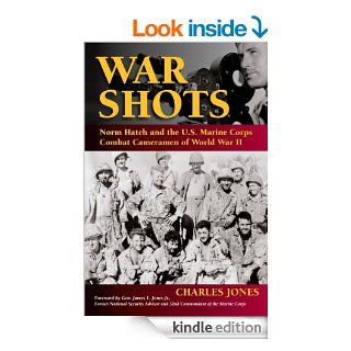 War Shots: Norm Hatch and the U.S. Marine Corps Combat Cameramen of World War II eBook: Charles Jones, Gen. James L. Jones  Former Nat'l Security Advisor & 32nd Marine Corps Commandant: Kindle Store