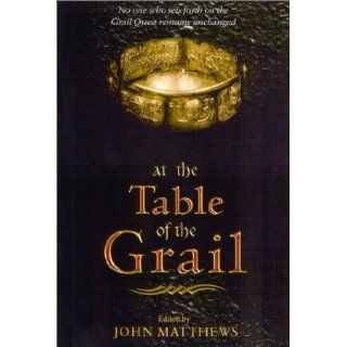 At The Table of the Grail: No One Who Sets Forth on the Grail Quest Remains Unchanged: John Matthews: 9781842930359: Books