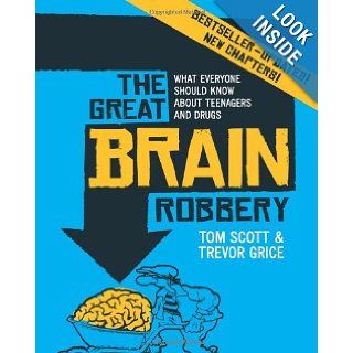 The Great Brain Robbery: What Everyone Should Know About Teenagers and Drugs: Tom Scott, Trevor Grice: 9781741146400: Books