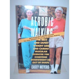 Aerobic Walking : The Best and Safest Weight Loss and Cardiovascular Exercise for Everyone Overweight or Out of Shape: Casey Meyers: 9780394754406: Books