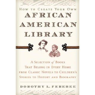 How to Create Your Own African American Library: Dorothy L. Ferebee: 9780345452283: Books