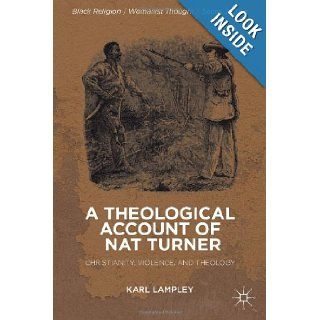 A Theological Account of Nat Turner: Christianity, Violence, and Theology (Black Religion/Womanist Thought/Social Justice): Karl Lampley: 9781137325174: Books