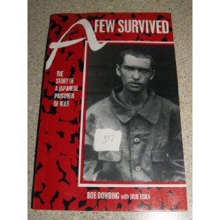 A Few Survived: The Story of a Japanese Prisoner of War: Robert L. Dowding, Bob Dowding: 9781886225480: Books
