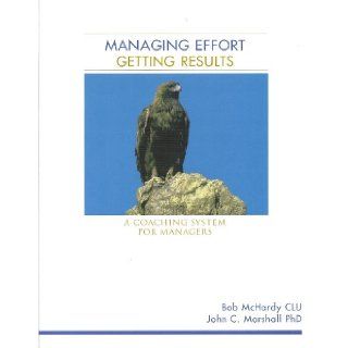 Managing Effort Getting Results A Coaching System for Managers: Bob; Marshall, John C. McHardy: 9780968228746: Books