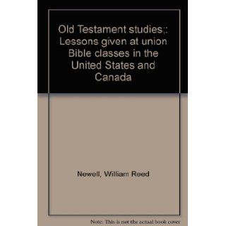 Old Testament studies;: Lessons given at union Bible classes in the United States and Canada: William Reed Newell: Books