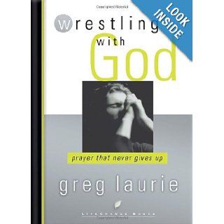 Wrestling with God: Prayer That Never Gives Up (LifeChange Books): Greg Laurie: 9781590528945: Books
