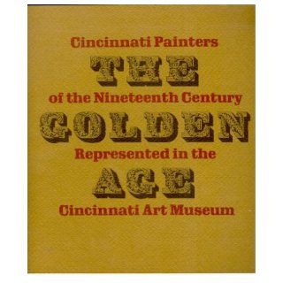 The Golden Age:Cincinnati Painters of the Nineteent Century Represented in the Cincinnati Art Museum: Various, Photography By Ron Forth: Books