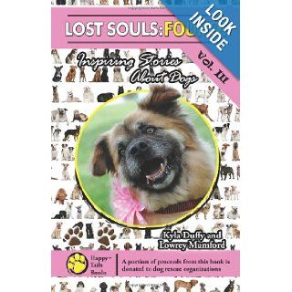 Lost Souls: FOUND! Inspiring Stories About Dogs Vol. III: Kyla Duffy, Lowrey Mumford: 9780984680184: Books