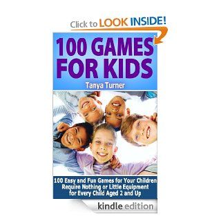 100 Games for Kids 100 Easy and Fun Games for Your Children Require Nothing or Little Equipment for Every Child Aged 2 and Up eBook Tanya Turner Kindle Store