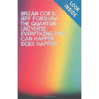 The Quantum Universe: Everything That Can Happen Happens. Brian Cox and Jeff Forshaw: Brian Cox: 9781846144325: Books