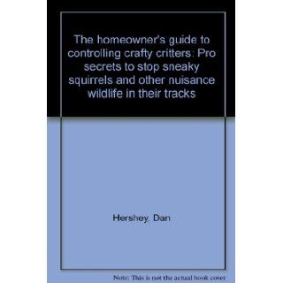 The homeowner's guide to controlling crafty critters: Pro secrets to stop sneaky squirrels and other nuisance wildlife in their tracks: Dan Hershey: Books