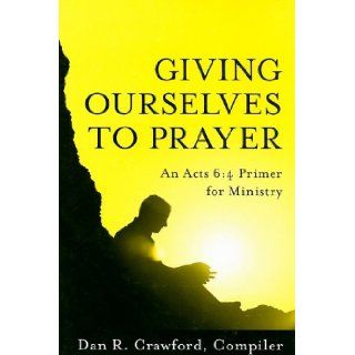 Giving Ourselves to Prayer An Acts 64 Primer for Ministry Dan R. Crawford 9781935012016 Books